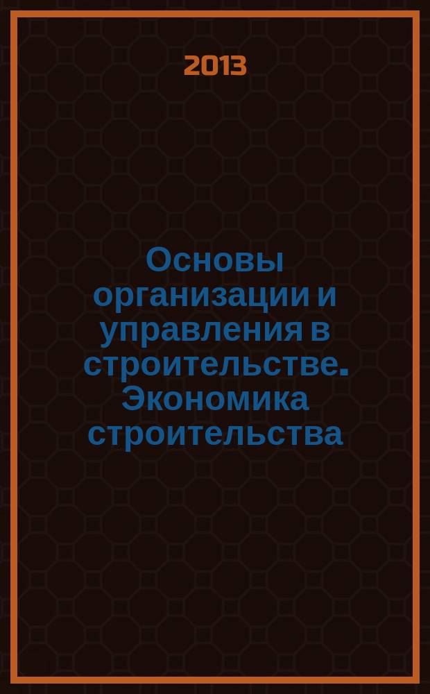 Основы организации и управления в строительстве. Экономика строительства : учебное пособие : для обучающихся по специальности "ЭУН" всех форм обучения