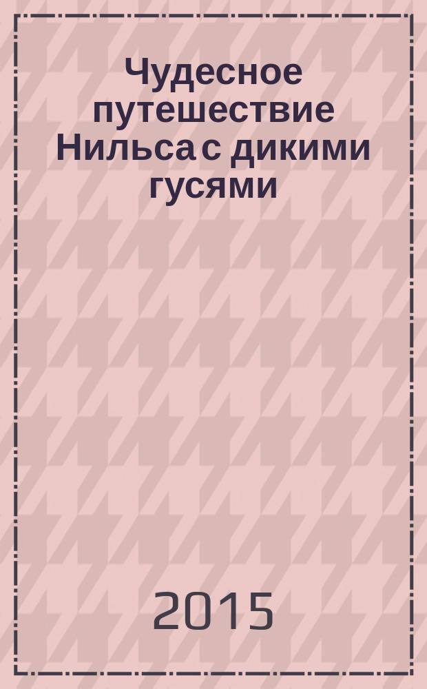 Чудесное путешествие Нильса с дикими гусями : повесть-сказка : для среднего школьного возраста