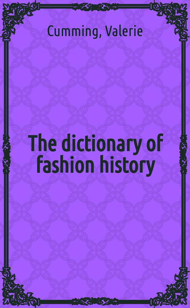 The dictionary of fashion history : based on A dictionary of English costume, 900-1900 by C.W. and P.E. Cunnington and Charles Beard, now completely revised, updated and supplemented to the present day by Valeri Cumming = Словарь истории моды