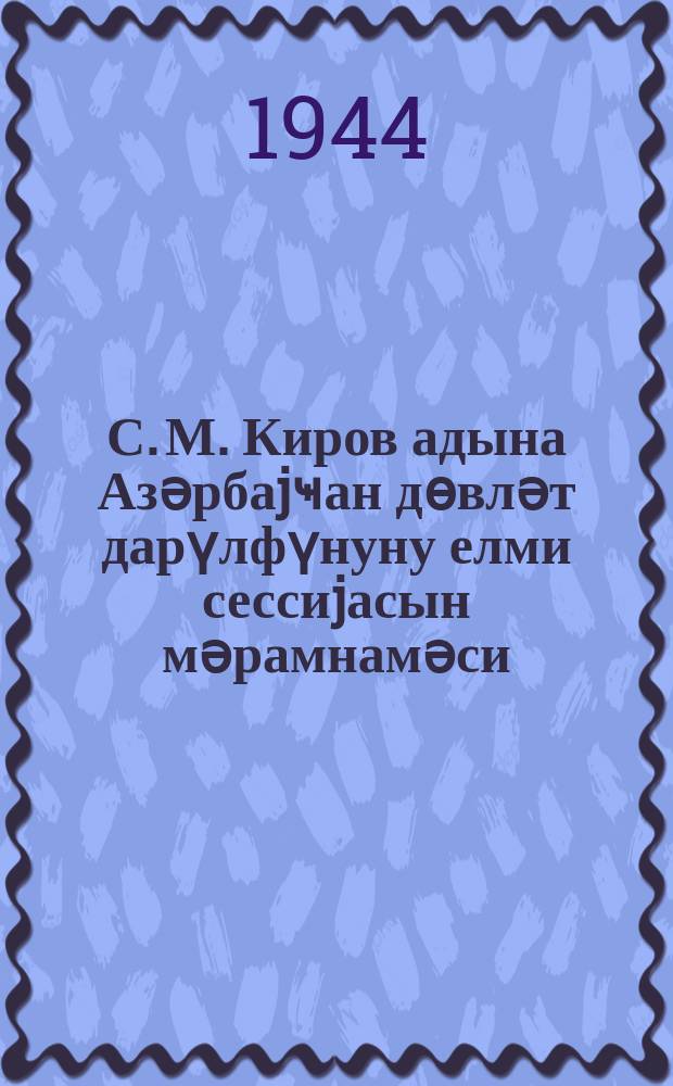 С. М. Киров адына Азәрбаjҹан дөвләт дарүлфүнуну елми сессиjасын мәрамнамәси = Программа научной сессии Азербайджанского государственного университета им. С. М. Кирова : 29-30.IV-3.V-1944