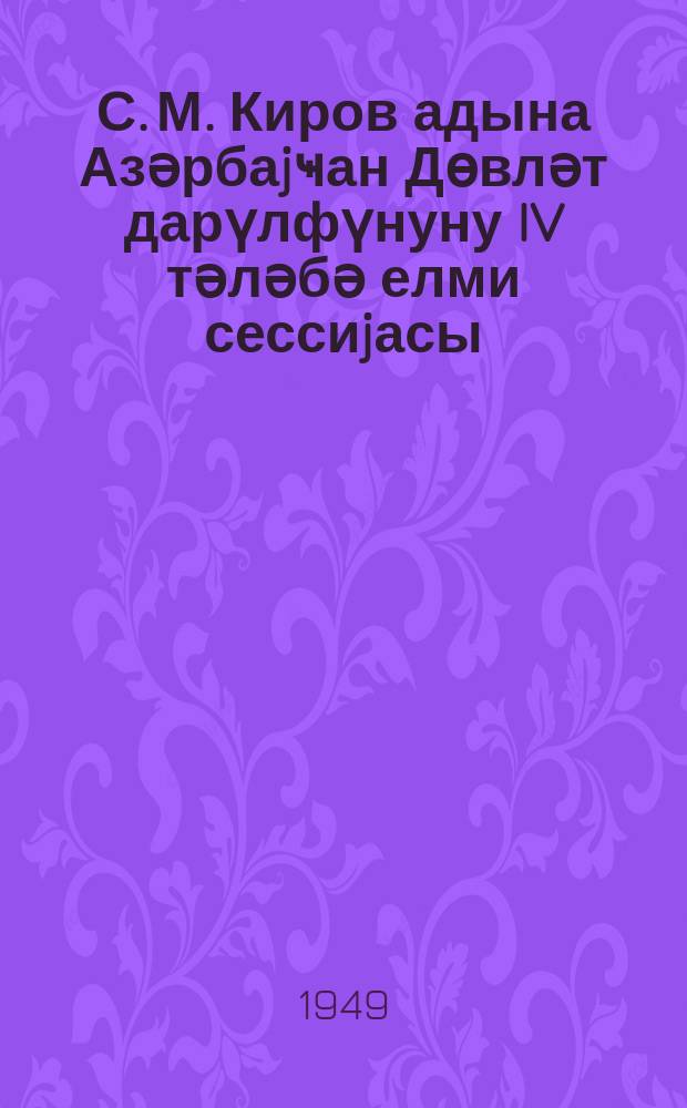 С. М. Киров адына Азәрбаjҹан Дөвләт дарүлфүнуну IV тәләбә елми сессиjасы = IV научная студенческая сессия Азербайджанского Государственного Университета им. С. М. Кирова