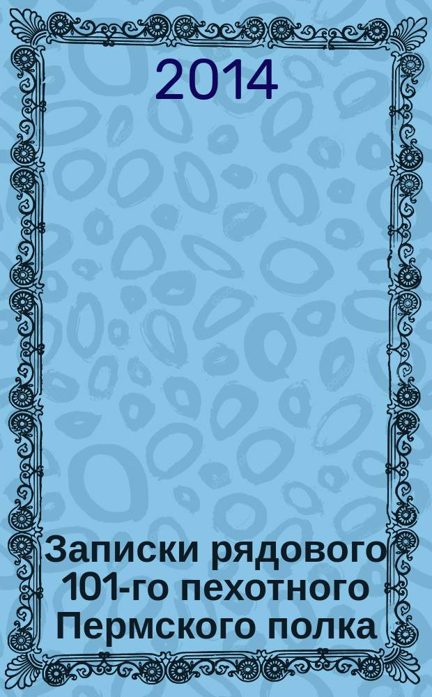 Записки рядового 101-го пехотного Пермского полка : к 100-летию Первой мировой войны