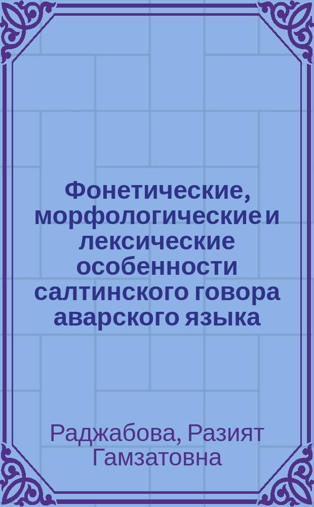 Фонетические, морфологические и лексические особенности салтинского говора аварского языка (по данным речи села Аркас) : автореферат диссертации на соискание ученой степени к. филол. н. : специальность 10.02. 02 <Язык. народ. Рос. Федерац.>