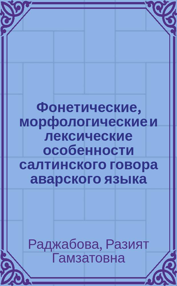 Фонетические, морфологические и лексические особенности салтинского говора аварского языка (по данным речи села Аркас) : автореферат диссертации на соискание ученой степени к. филол. н. : специальность 10.02. 02 <Язык. народ. Рос. Федерац.>