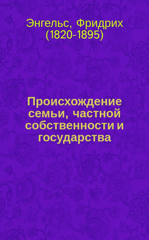 Происхождение семьи, частной собственности и государства : в связи с исследованиями Льюиса Г. Моргана