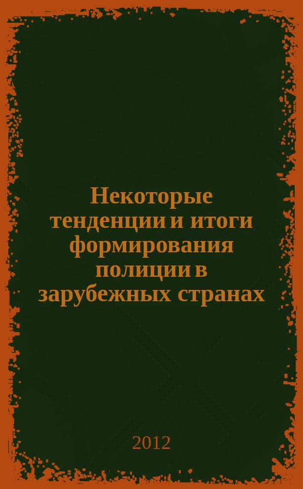 Некоторые тенденции и итоги формирования полиции в зарубежных странах : пособие