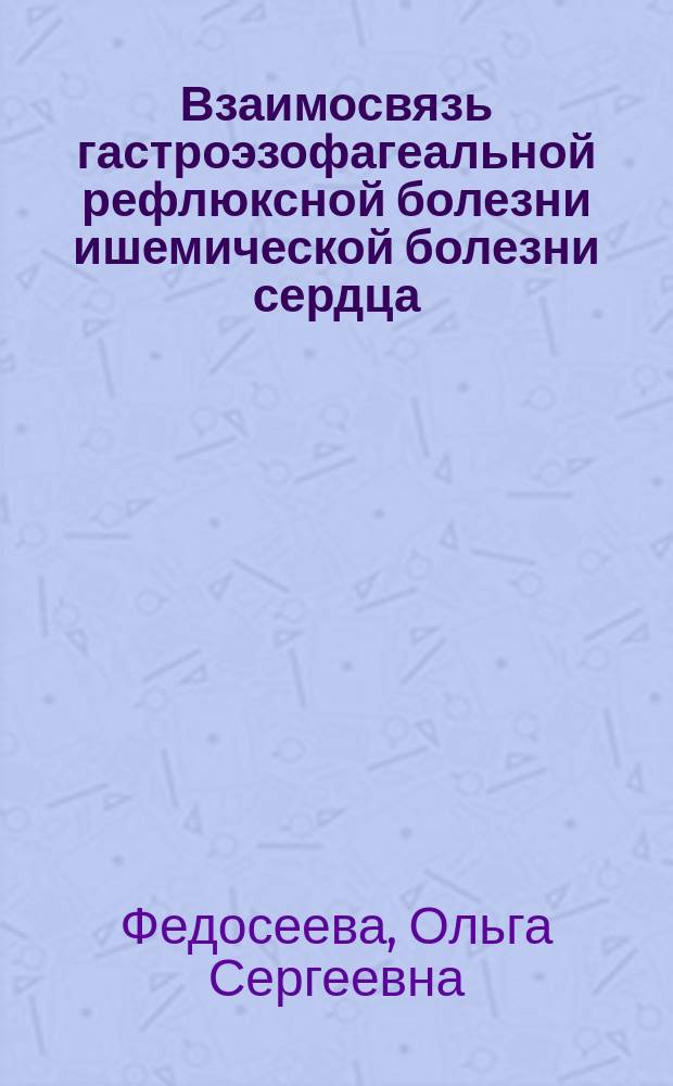 Взаимосвязь гастроэзофагеальной рефлюксной болезни ишемической болезни сердца: особенности клинического течения и инструментальной диагностики : автореферат диссертации на соискание ученой степени к. м. н. : специальность 14.01.04 <Внутр. болезн.>