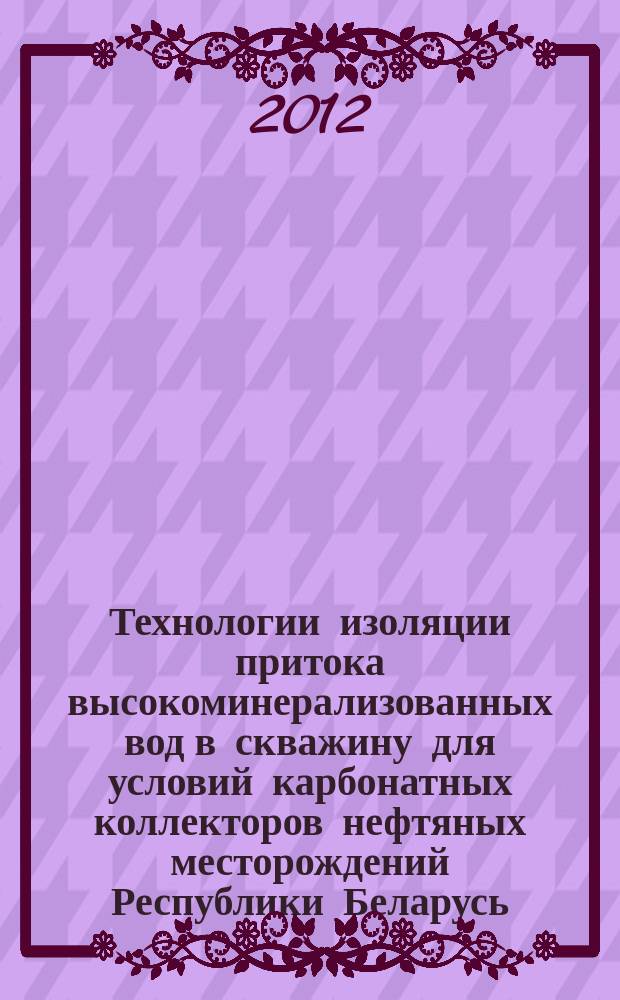 Технологии изоляции притока высокоминерализованных вод в скважину для условий карбонатных коллекторов нефтяных месторождений Республики Беларусь : автореферат диссертации на соискание ученой степени к. т. н. : специальность 25.00.17 <Разраб. и экспл. нефт. и газов. месторожд.>