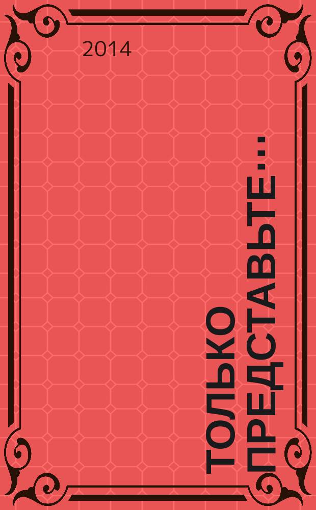 Только представьте&hellip; : роман