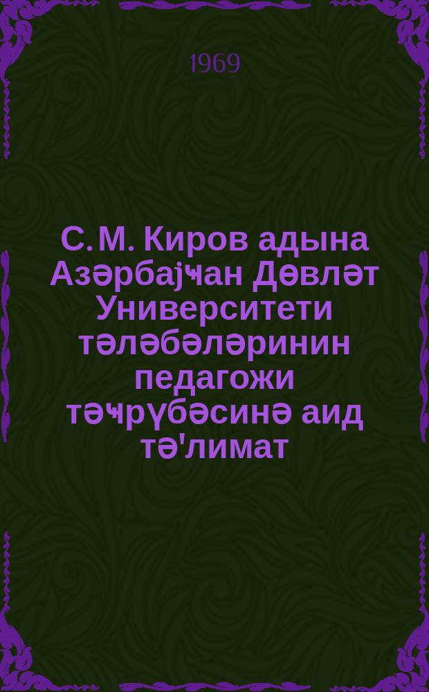 С. М. Киров адына Азәрбаjҹан Дөвләт Университети тәләбәләринин педагожи тәҹрүбәсинә аид тә'лимат = Инструкция по педагогической практике студентов Азербайджанского университета им. С.М. Кирова
