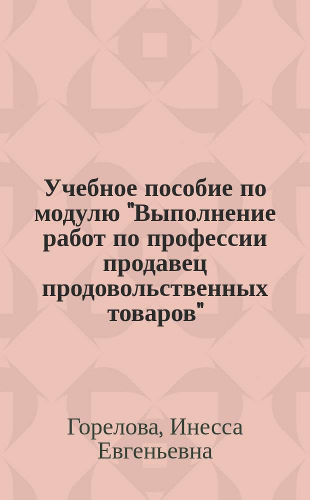 Учебное пособие по модулю "Выполнение работ по профессии продавец продовольственных товаров" : для студентов специальности 100801 "Товароведение и экспертиза качества потребительских товаров" очной формы обучения