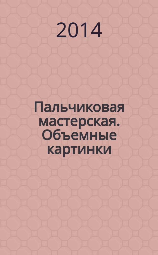 Пальчиковая мастерская. Объемные картинки: 0+