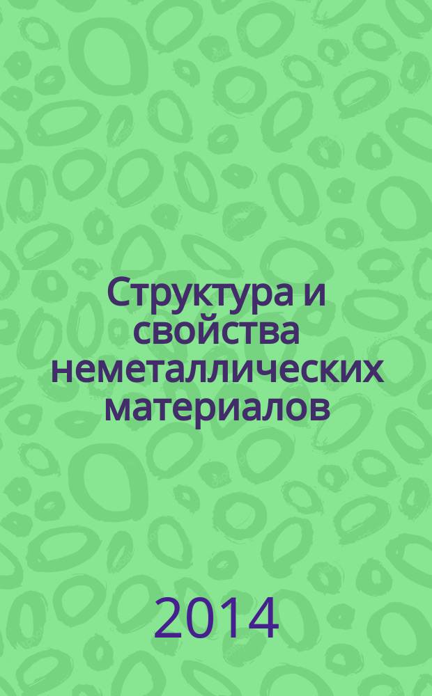 Структура и свойства неметаллических материалов : учебное пособие : для студентов высших учебных заведений, обучающихся по направлению подготовки: 280700.62 "Техносферная безопасность", 050100.62 "Педагогическое образование", 151001 "Технология машиностроения"
