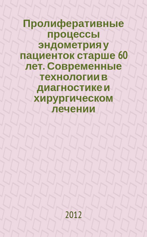 Пролиферативные процессы эндометрия у пациенток старше 60 лет. Современные технологии в диагностике и хирургическом лечении : автореферат диссертации на соискание ученой степени к. м. н. : специальность 14.01.01 <Акушерство и гинекология>