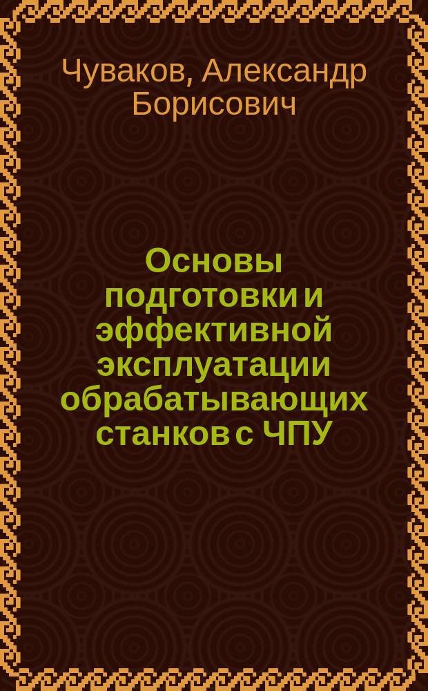 Основы подготовки и эффективной эксплуатации обрабатывающих станков с ЧПУ : монография