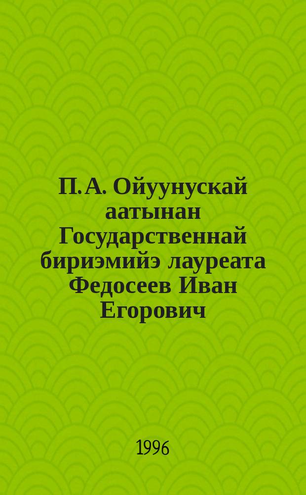 П. А. Ойуунускай аатынан Государственнай бириэмийэ лауреата Федосеев Иван Егорович : библиографическай ыйынньык = [Лауреат Государственной премии им. П. А. Ойуунского Федосеев Иван Егорович