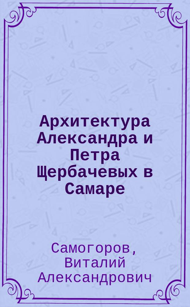 Архитектура Александра и Петра Щербачевых в Самаре