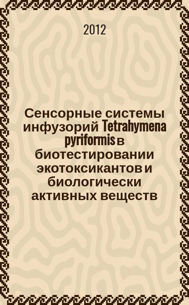 Сенсорные системы инфузорий Tetrahymena pyriformis в биотестировании экотоксикантов и биологически активных веществ : автореферат диссертации на соискание ученой степени д. б. н. : специальность 03.01.06 <Биотехнология>