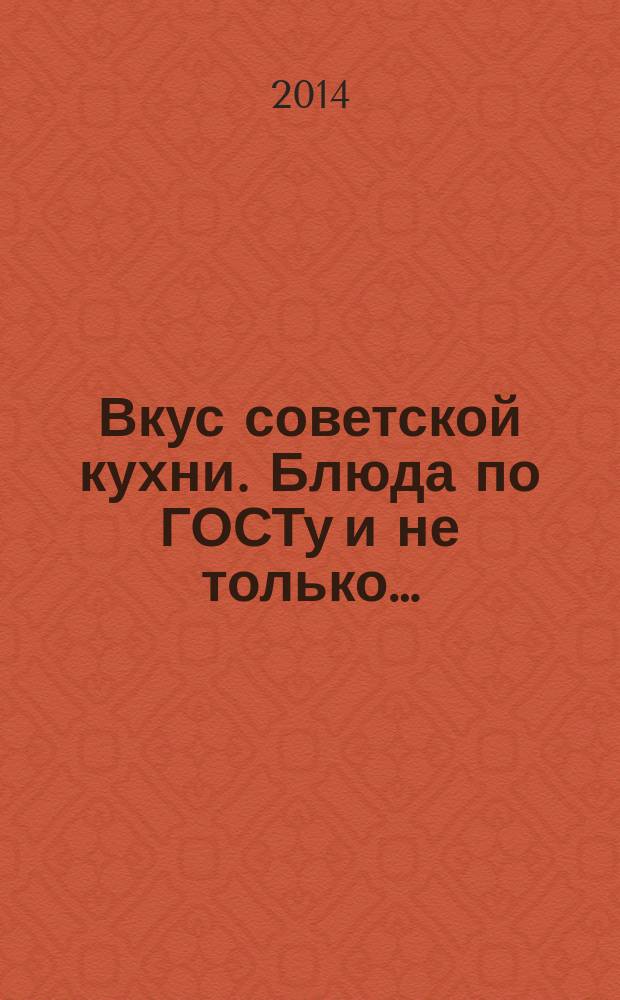 Вкус советской кухни. Блюда по ГОСТу и не только… : вкусные воспоминания