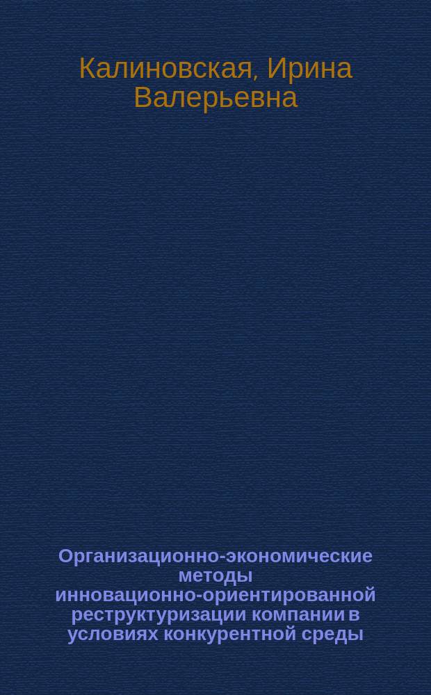 Организационно-экономические методы инновационно-ориентированной реструктуризации компании в условиях конкурентной среды : автореферат диссертации на соискание ученой степени к.э.н. : специальность 08.00.05 <эк. и управлен. нар. хоз.>