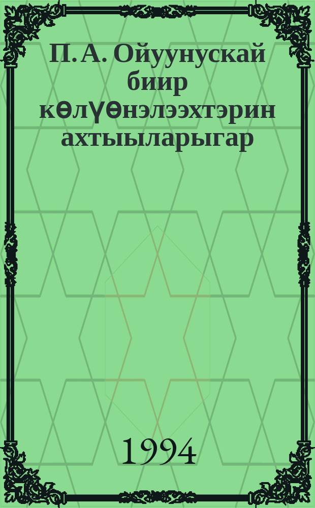П. А. Ойуунускай биир көлүөнэлээхтэрин ахтыыларыгар = P. F. Oiounsky a la memore des contemporains = П. А. Ойунский в воспоминаниях современников