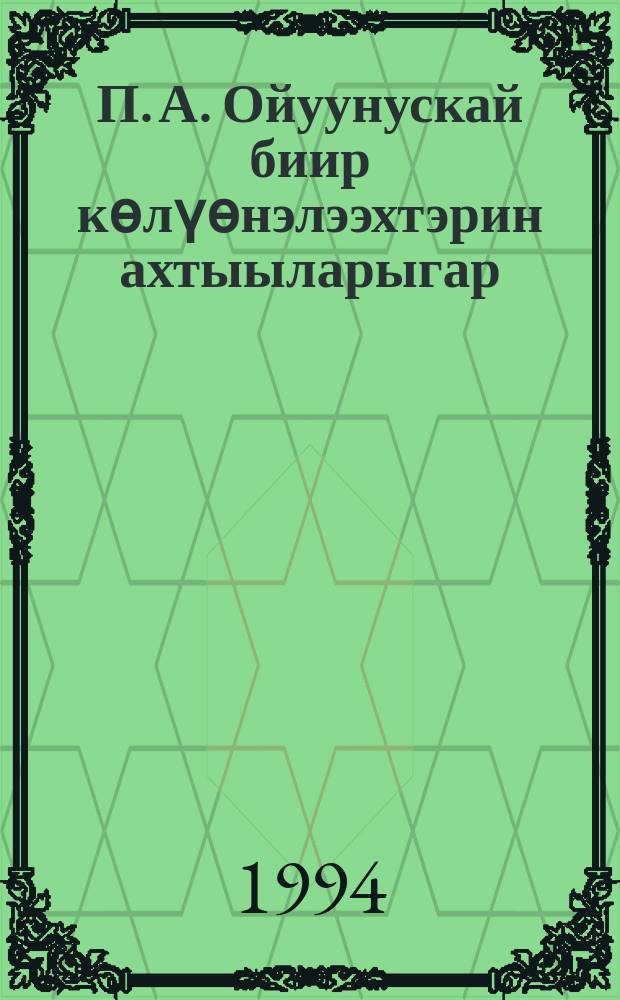 П. А. Ойуунускай биир көлүөнэлээхтэрин ахтыыларыгар = P. F. Oiounsky a la memore des contemporains = П. А. Ойунский в воспоминаниях современников