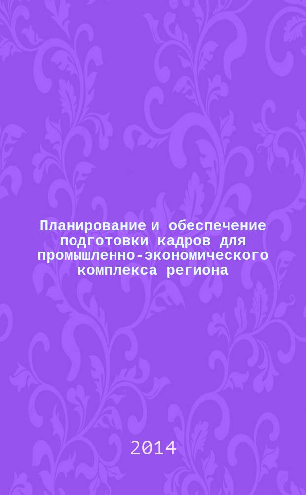 Планирование и обеспечение подготовки кадров для промышленно-экономического комплекса региона : XIII Всероссийская научно-практическая конференция : материалы конференции, 12-13 ноября 2014