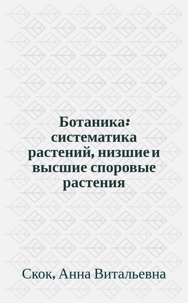 Ботаника : систематика растений, низшие и высшие споровые растения : учебное пособие : для студентов высших учебных заведений, обучающихся по направлениям подготовки бакалавров 250100 "Лесное дело" и 250700 "Ландшафтная архитектура"