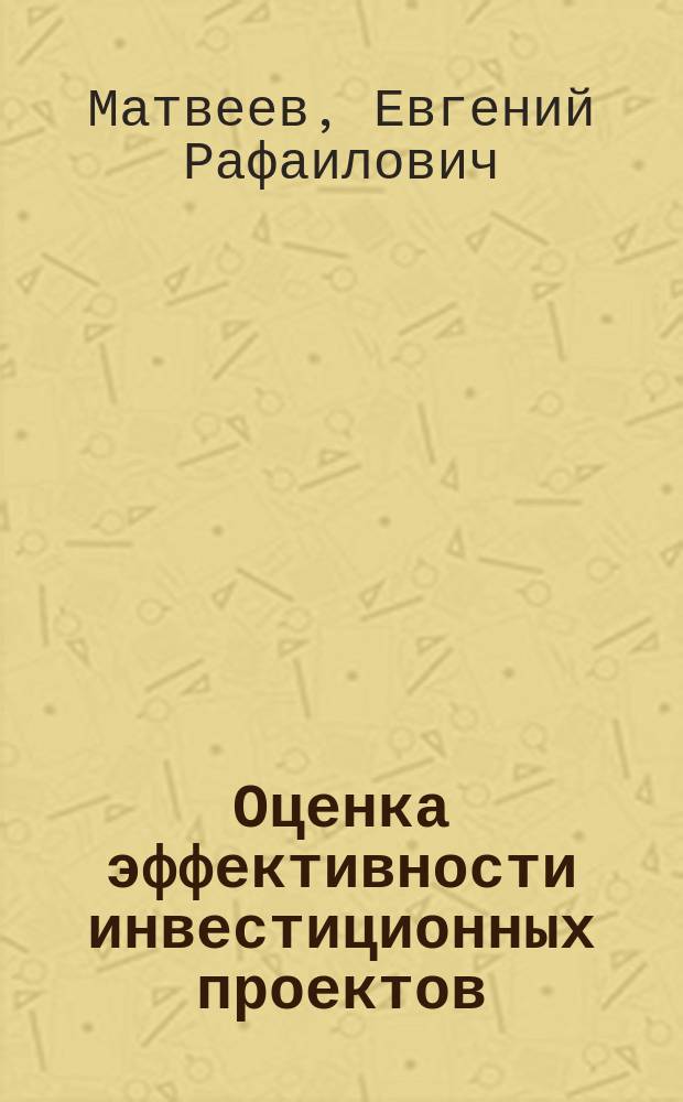 Оценка эффективности инвестиционных проектов : учебное пособие для студентов, обучающихся по специальностям 080502 "Экономика и управление на предприятии (по отраслям)", 080507 "Менеджмент организации"