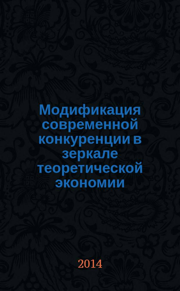 Модификация современной конкуренции в зеркале теоретической экономии : сборник статей международной научной конференции в ЯГТУ, 24.10.2013