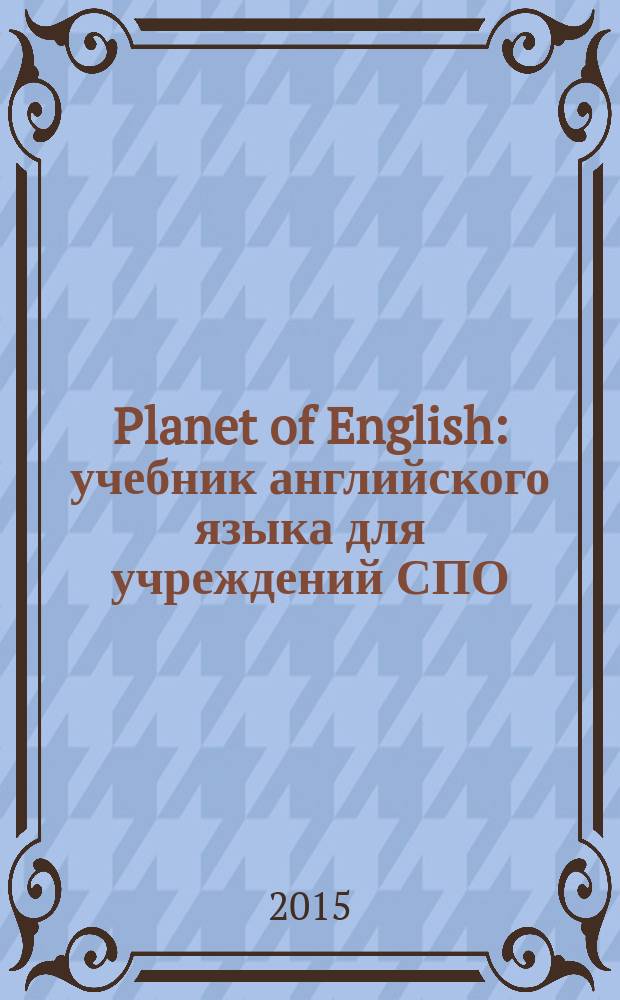 Planet of English : учебник английского языка для учреждений СПО : для использования в учебном процессе образовательных учреждений, реализующих программы НПО и СПО