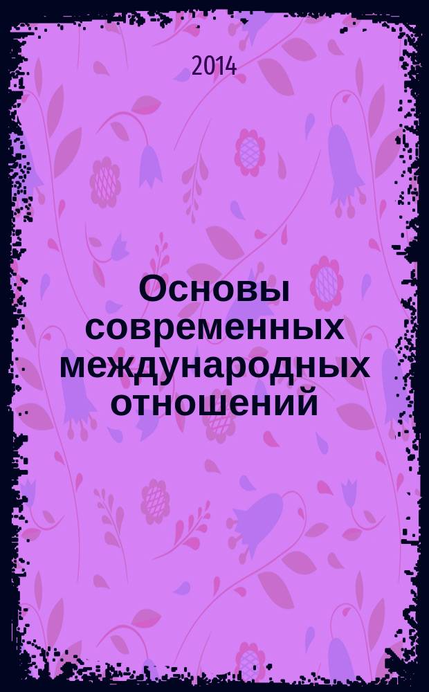 Основы современных международных отношений : учебное пособие для студентов института экономики и управления всех форм обучения
