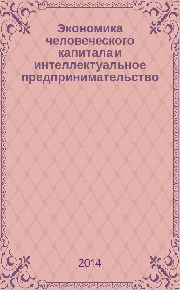 Экономика человеческого капитала и интеллектуальное предпринимательство : учебное пособие для студентов, обучающихся по специальности "Экономическая теория", а также для студентов, обучающихся по направлению подготовки бакалавров "Экономика" и по направлениям подготовки магистров "Экономика" и "Менеджмент"