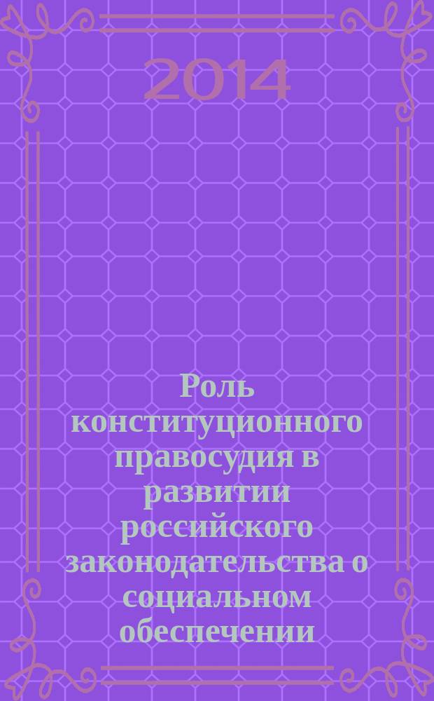 Роль конституционного правосудия в развитии российского законодательства о социальном обеспечении : монография