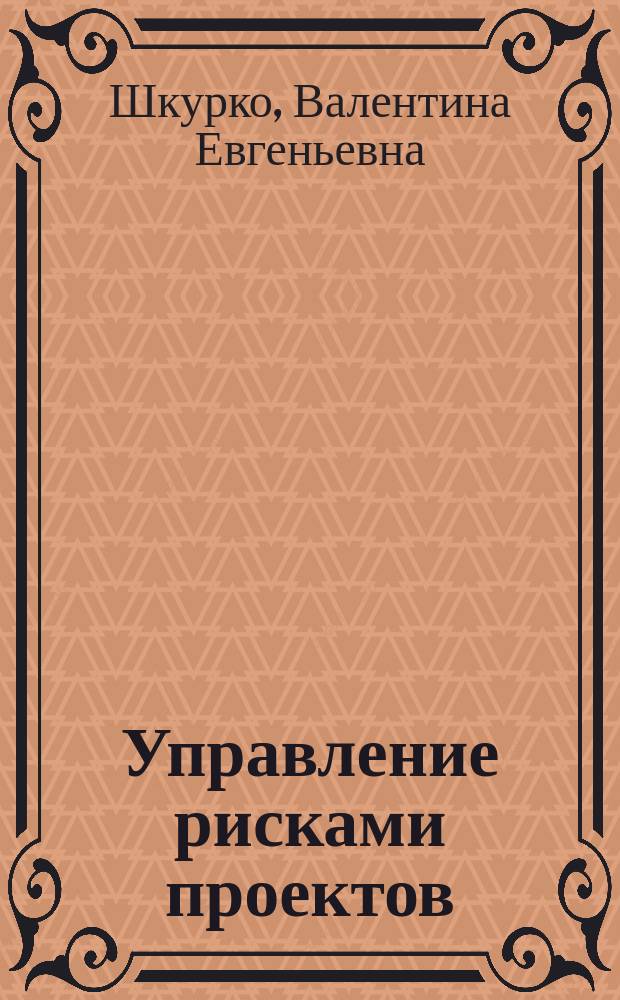 Управление рисками проектов : учебное пособие для студентов, обучающихся по программам бакалавриата и магистратуры по направлениям подготовки 38.03.02, 38.04.02 "Менеджмент", 38.03.04.04 "Государственное и муниципальное управление", 38.03.06 "Торговое дело", 43.03.01 "Сервис", 38.03.05 "Бизнес-информатика", 27.03.05, 27.04.05 "Инноватика", 27.04.01 "Стандартизация и метрология", 28.04.01 "Нанотехнология и микросистемная техника", по направлениям специалитета 38.05.01 "Экономическая безопасность", 080503 "Антикризисное управление"