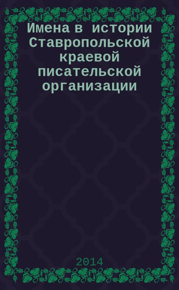 Имена в истории Ставропольской краевой писательской организации : XX-XXI : антология