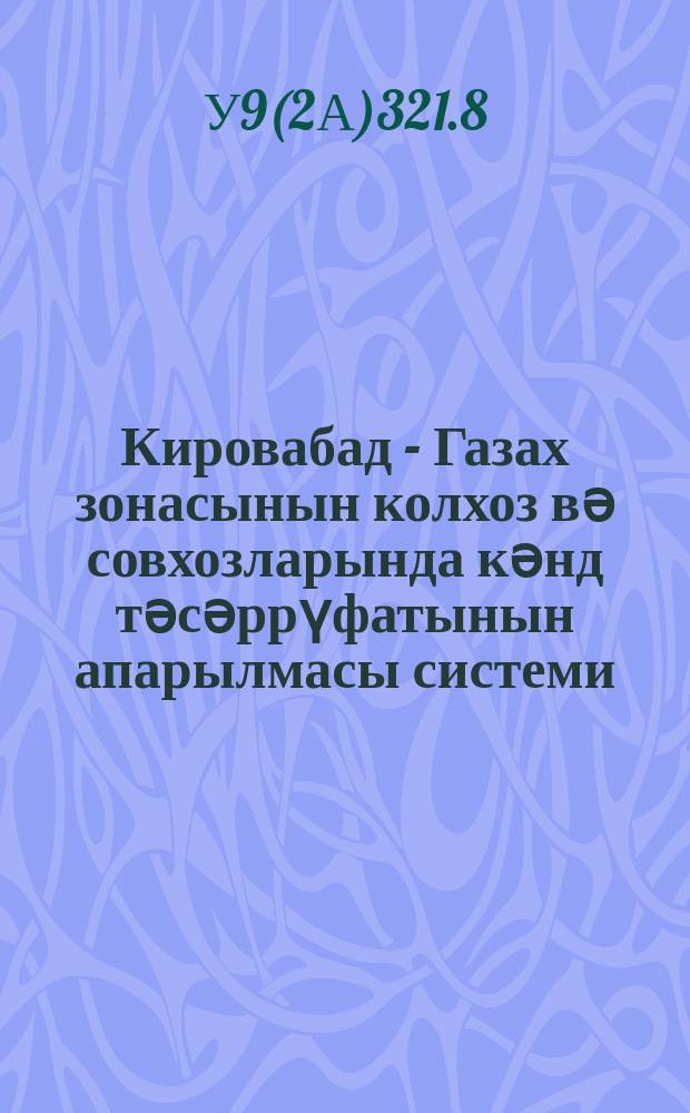 Кировабад - Газах зонасынын колхоз вә совхозларында кәнд тәсәррүфатынын апарылмасы системи = Система ведения сельского хозяйства в колхозах и совхозах Кировабад-Казахской зоны