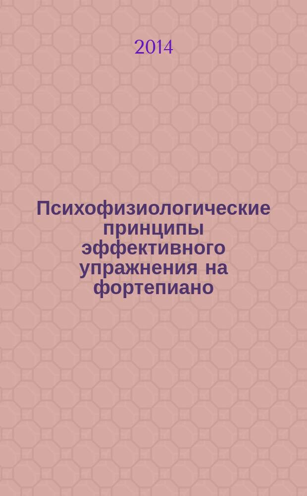 Психофизиологические принципы эффективного упражнения на фортепиано : монография