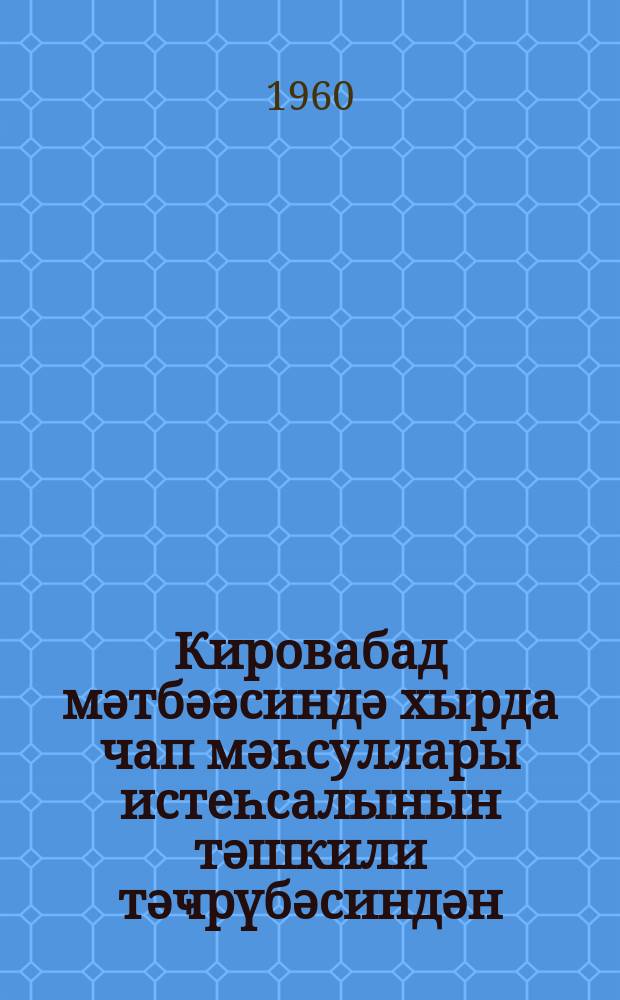 Кировабад мәтбәәсиндә хырда чап мәһсуллары истеһсалынын тәшкили тәҹрүбәсиндән = Из опыта организации производства мелкопечатных продукций по Кировабадской типографии