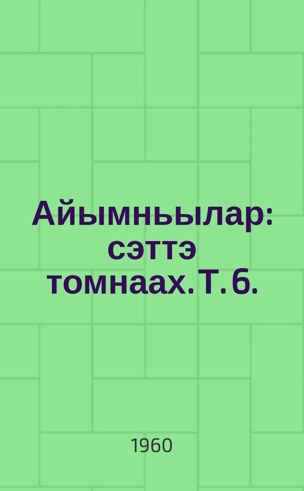 Айымньылар : сэттэ томнаах. Т. 6. : Дьулуруйар Ньургун боотур