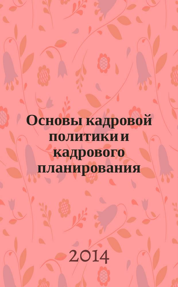 Основы кадровой политики и кадрового планирования : курс лекций для студентов направления подготовки 080400.62 - "Управление персоналом" всех форм обучения