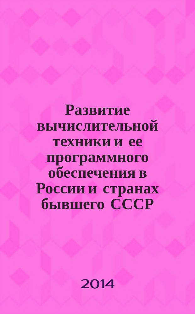 Развитие вычислительной техники и ее программного обеспечения в России и странах бывшего СССР: история и перспективы = Third International conference on the History of computers and informatics in the Soviet Union and Russian Federation: history and prospects : Третья Международная конференция, 13-17 октября, Казань, Россия : труды SORUCOM - 2014