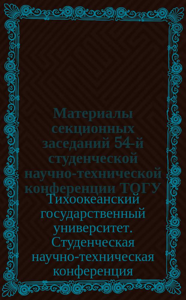 Материалы секционных заседаний 54-й студенческой научно-технической конференции ТОГУ