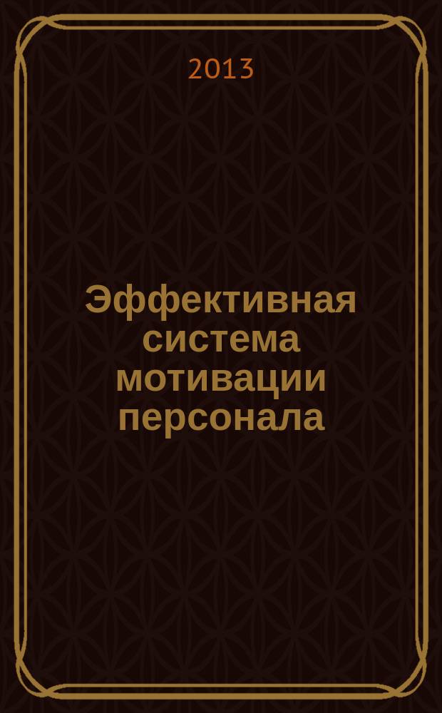 Эффективная система мотивации персонала : она работает! : пошаговое руководство по разработке и внедрению