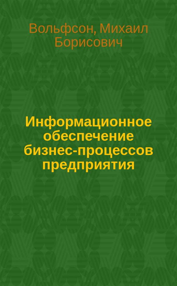 Информационное обеспечение бизнес-процессов предприятия : учебное пособие : для студентов, обучающихся по направлениям (специальности) 080200.62 "Менеджмент" и 080500.662 "Бизнес-информатика"