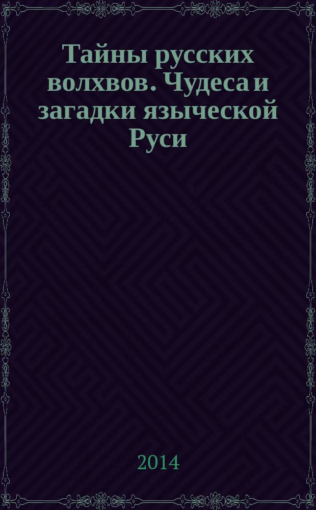 Тайны русских волхвов. Чудеса и загадки языческой Руси
