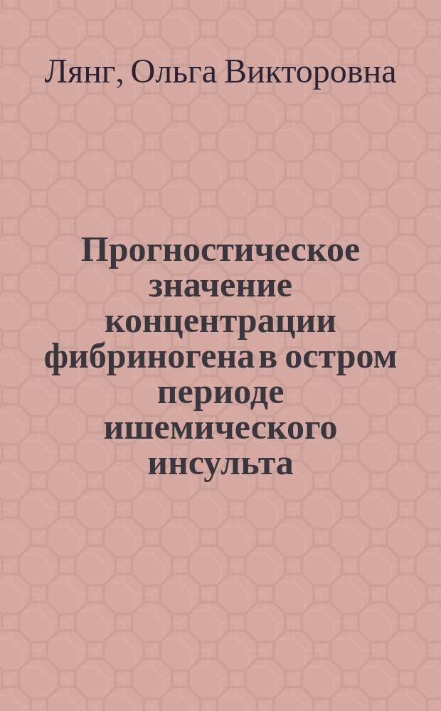 Прогностическое значение концентрации фибриногена в остром периоде ишемического инсульта : автореферат диссертации на соискание ученой степени к. б. н. : специальность 14.03.10 <Ллиническая лабораторная диагностика>