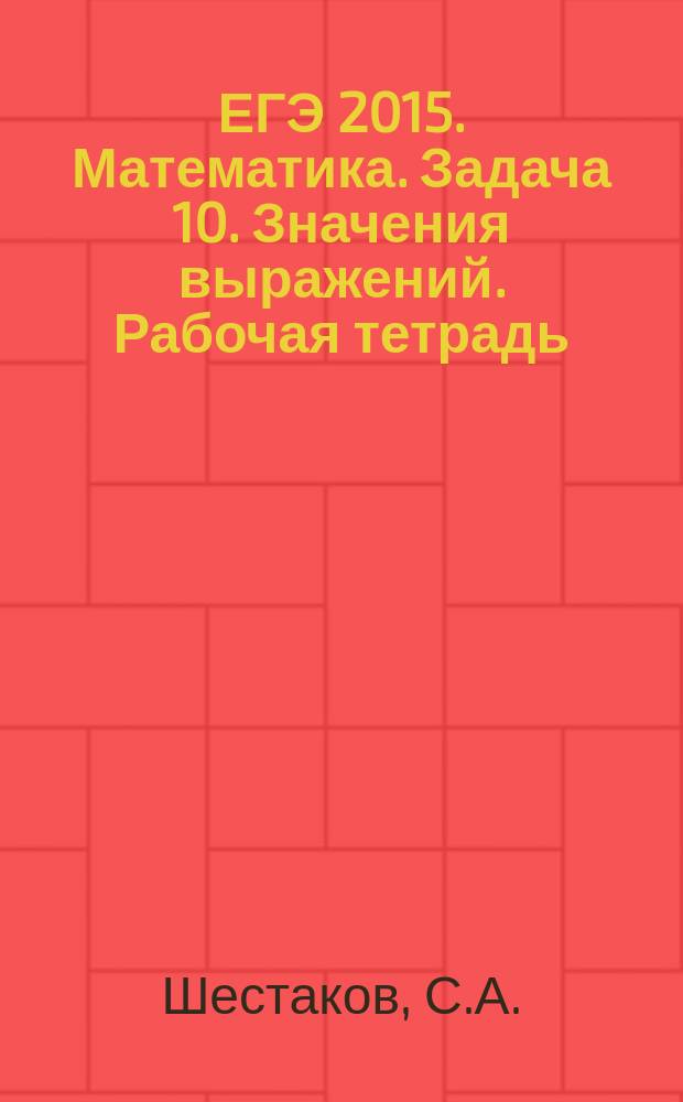 ЕГЭ 2015. Математика. Задача 10. Значения выражений. Рабочая тетрадь