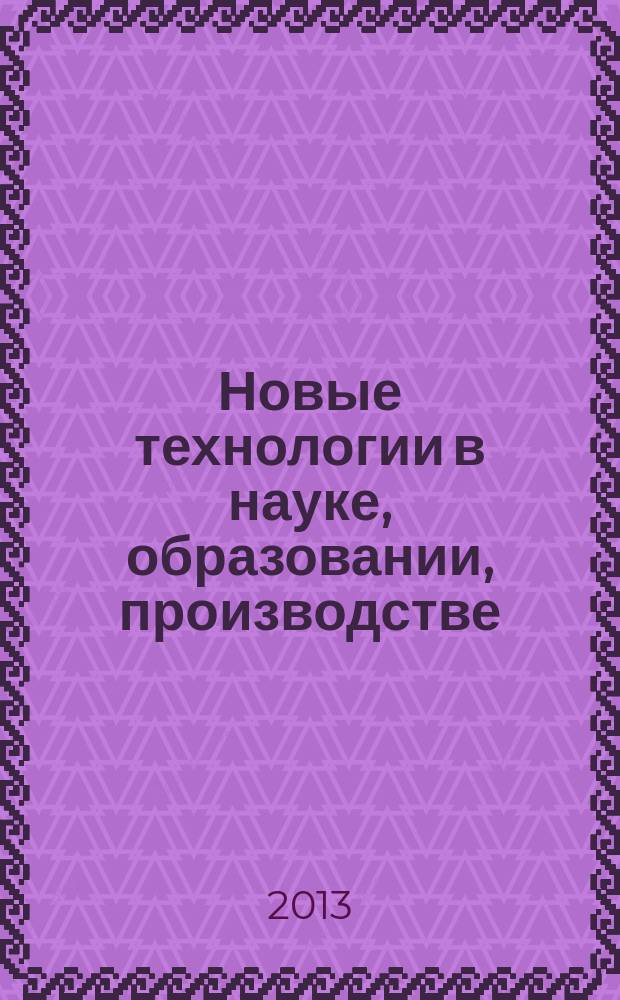 Новые технологии в науке, образовании, производстве : межвузовский сборник научных трудов