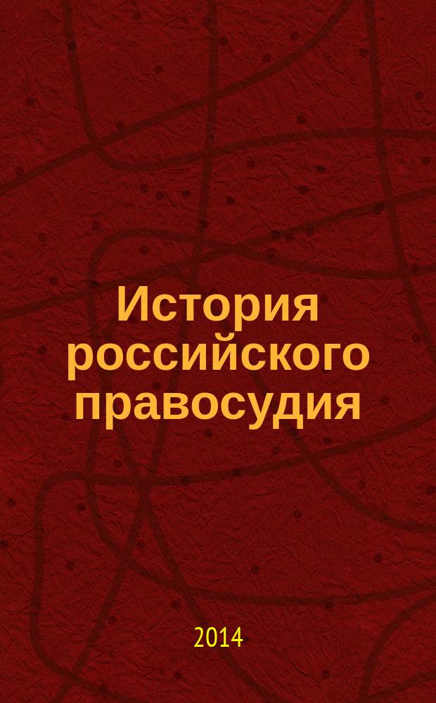 История российского правосудия (к 150-летию Судебных Уставов 1864 г.) : (материалы региональной научно-практической конференции "Великая судебная реформа XIX века: параллели истории и современности", 20 июня 2014 г.) : сборник статей